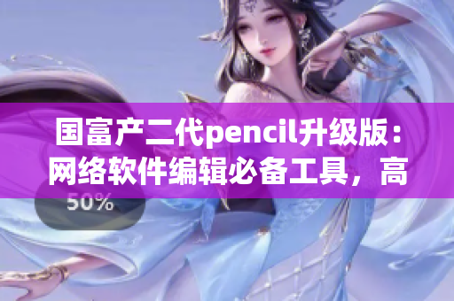 國富產(chǎn)二代pencil升級版：網(wǎng)絡(luò)軟件編輯必備工具，高效創(chuàng)作利器