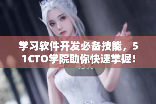 學(xué)習(xí)軟件開發(fā)必備技能，51CTO學(xué)院助你快速掌握！