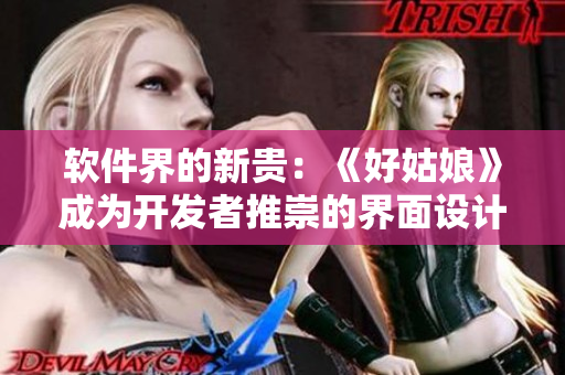 軟件界的新貴：《好姑娘》成為開發(fā)者推崇的界面設(shè)計工具