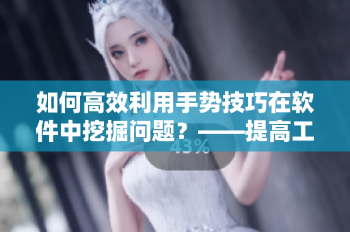 如何高效利用手勢技巧在軟件中挖掘問題？——提高工作效率的秘密