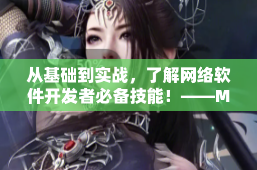 從基礎(chǔ)到實(shí)戰(zhàn)，了解網(wǎng)絡(luò)軟件開發(fā)者必備技能！——MBA智庫網(wǎng)絡(luò)軟件開發(fā)課程推薦