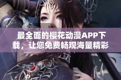  最全面的櫻花動(dòng)漫APP下載，讓您免費(fèi)暢觀海量精彩內(nèi)容 