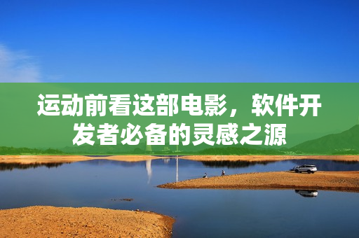 運動前看這部電影，軟件開發(fā)者必備的靈感之源