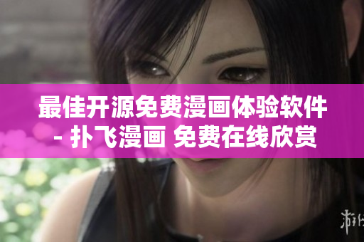 最佳開(kāi)源免費(fèi)漫畫(huà)體驗(yàn)軟件 - 撲飛漫畫(huà) 免費(fèi)在線欣賞