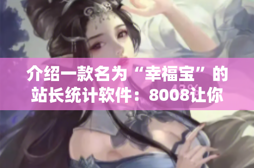 介紹一款名為“幸福寶”的站長(zhǎng)統(tǒng)計(jì)軟件：8008讓你離運(yùn)營(yíng)數(shù)據(jù)更近更清晰的工具