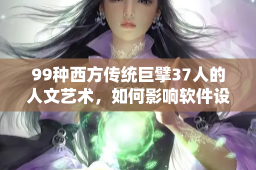 99種西方傳統(tǒng)巨擘37人的人文藝術(shù)，如何影響軟件設(shè)計(jì)？