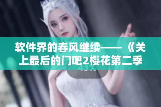 軟件界的春風(fēng)繼續(xù)—— 《關(guān)上最后的門吧2櫻花第二季》軟件升級新進(jìn)展