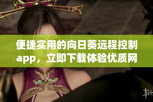 便捷實用的向日葵遠程控制app，立即下載體驗優(yōu)質(zhì)網(wǎng)絡(luò)軟件
