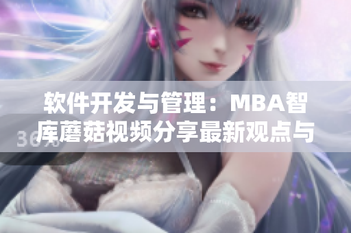 軟件開發(fā)與管理：MBA智庫蘑菇視頻分享最新觀點與實踐經驗
