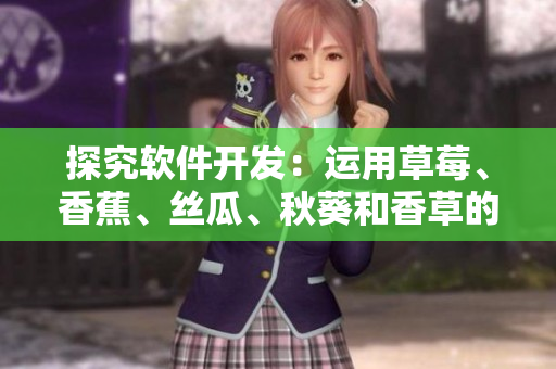 探究軟件開發(fā)：運用草莓、香蕉、絲瓜、秋葵和香草的對應編程語言
