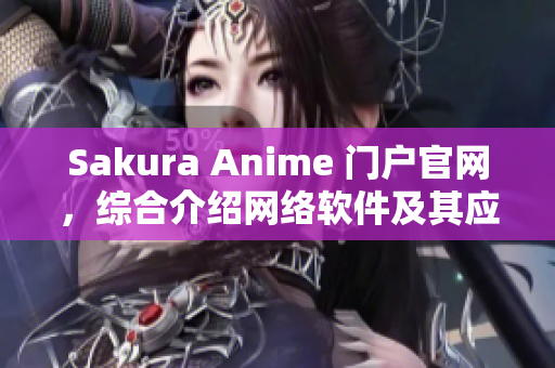 Sakura Anime 門(mén)戶官網(wǎng)，綜合介紹網(wǎng)絡(luò)軟件及其應(yīng)用實(shí)例