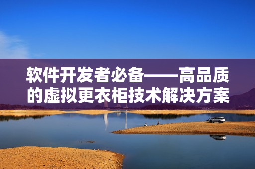 軟件開(kāi)發(fā)者必備——高品質(zhì)的虛擬更衣柜技術(shù)解決方案