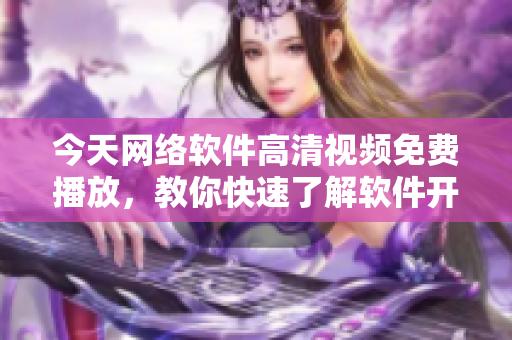 今天網(wǎng)絡(luò)軟件高清視頻免費播放，教你快速了解軟件開發(fā)技巧和行業(yè)動態(tài)