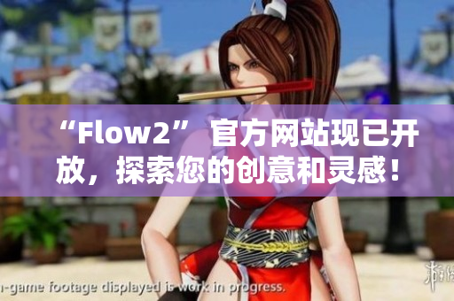 “Flow2” 官方網站現(xiàn)已開放，探索您的創(chuàng)意和靈感！