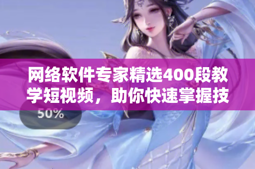 網(wǎng)絡(luò)軟件專家精選400段教學(xué)短視頻，助你快速掌握技術(shù)！