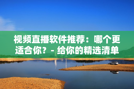 視頻直播軟件推薦：哪個更適合你？- 給你的精選清單