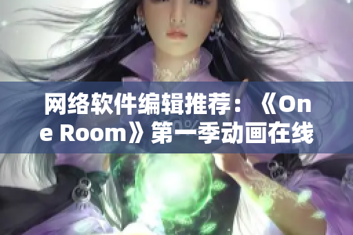 網(wǎng)絡(luò)軟件編輯推薦：《One Room》第一季動畫在線觀看指南