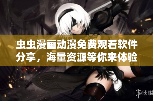 蟲(chóng)蟲(chóng)漫畫(huà)動(dòng)漫免費(fèi)觀(guān)看軟件分享，海量資源等你來(lái)體驗(yàn)