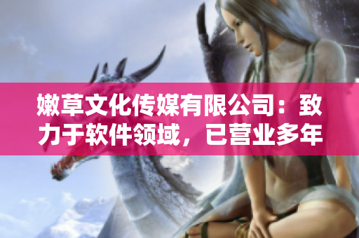嫩草文化傳媒有限公司：致力于軟件領域，已營業(yè)多年