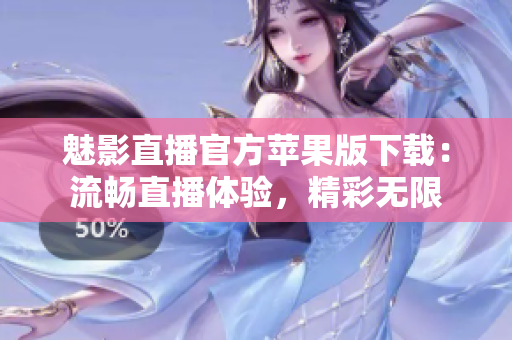 魅影直播官方蘋果版下載：流暢直播體驗(yàn)，精彩無限