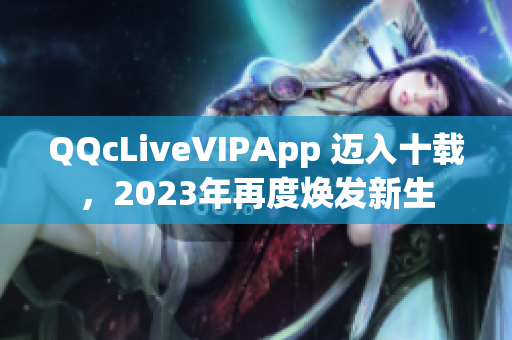 QQcLiveVIPApp 邁入十載，2023年再度煥發(fā)新生