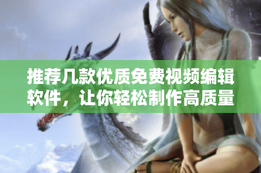 推薦幾款優(yōu)質(zhì)免費視頻編輯軟件，讓你輕松制作高質(zhì)量視頻！