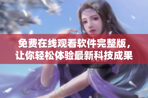 免費(fèi)在線觀看軟件完整版，讓你輕松體驗(yàn)最新科技成果！