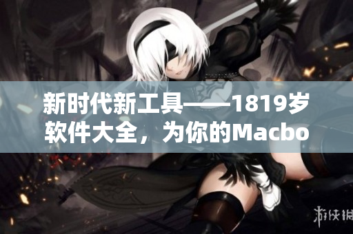 新時(shí)代新工具——1819歲軟件大全，為你的Macbook帶來(lái)全新體驗(yàn)