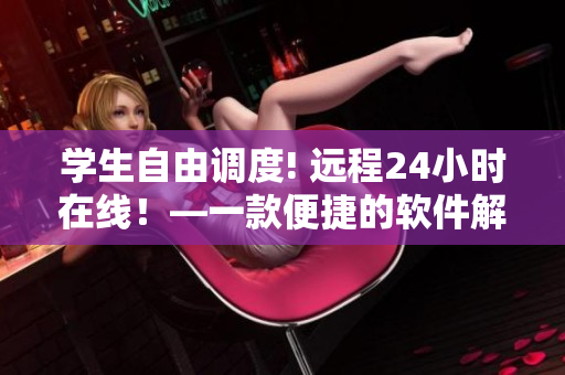 學(xué)生自由調(diào)度! 遠(yuǎn)程24小時(shí)在線！—一款便捷的軟件解決方案