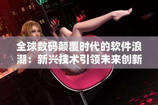 全球數(shù)碼顛覆時代的軟件浪潮：新興技術(shù)引領(lǐng)未來創(chuàng)新