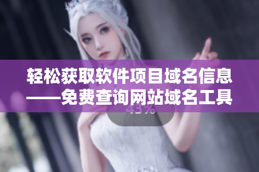 輕松獲取軟件項(xiàng)目域名信息——免費(fèi)查詢網(wǎng)站域名工具推薦