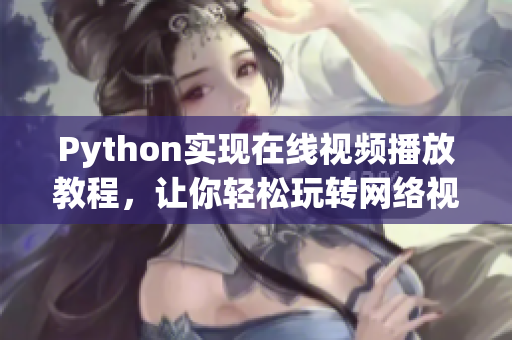 Python實(shí)現(xiàn)在線視頻播放教程，讓你輕松玩轉(zhuǎn)網(wǎng)絡(luò)視聽