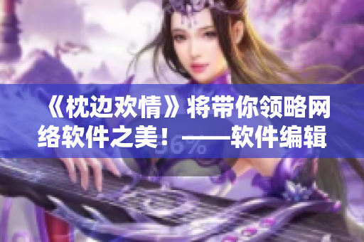 《枕邊歡情》將帶你領(lǐng)略網(wǎng)絡(luò)軟件之美！——軟件編輯推薦