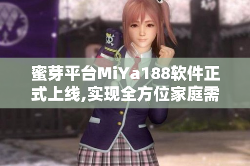 蜜芽平臺MiYa188軟件正式上線,實現(xiàn)全方位家庭需求覆蓋