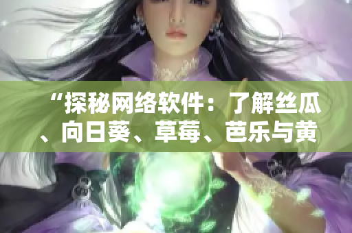 “探秘網絡軟件：了解絲瓜、向日葵、草莓、芭樂與黃瓜的奧秘”