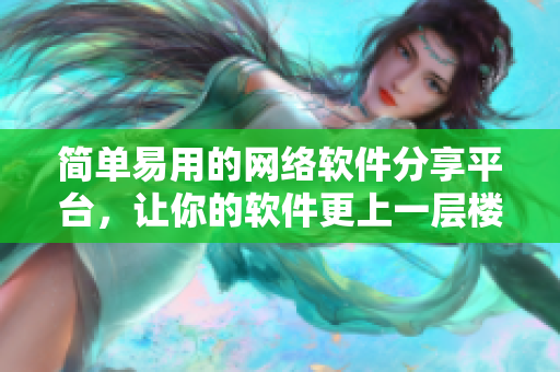 簡單易用的網(wǎng)絡(luò)軟件分享平臺，讓你的軟件更上一層樓！