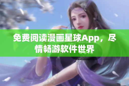 免費(fèi)閱讀漫畫星球App，盡情暢游軟件世界