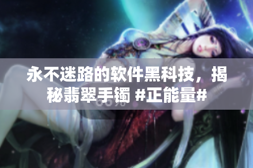 永不迷路的軟件黑科技，揭秘翡翠手鐲 #正能量#