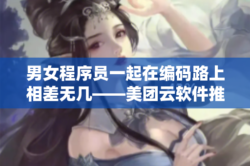男女程序員一起在編碼路上相差無(wú)幾——美團(tuán)云軟件推薦