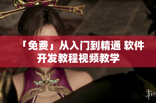 「免費(fèi)」從入門到精通 軟件開發(fā)教程視頻教學(xué)