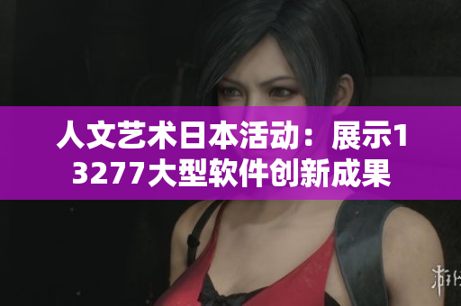 人文藝術(shù)日本活動：展示13277大型軟件創(chuàng)新成果