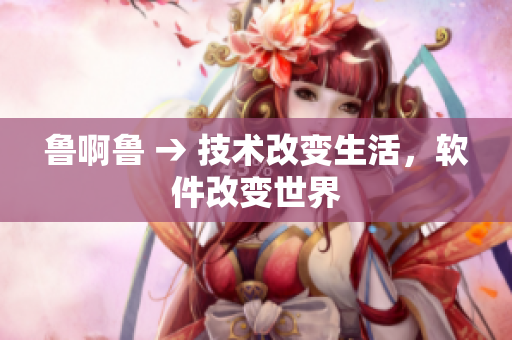 魯啊魯 → 技術(shù)改變生活，軟件改變世界