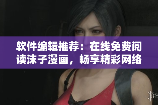 軟件編輯推薦：在線免費(fèi)閱讀沫子漫畫(huà)，暢享精彩網(wǎng)絡(luò)漫畫(huà)世界