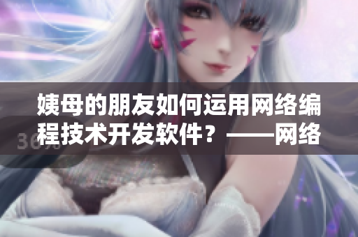 姨母的朋友如何運用網(wǎng)絡編程技術(shù)開發(fā)軟件？——網(wǎng)絡編程技術(shù)指南