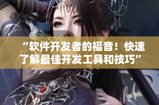 “軟件開發(fā)者的福音！快速了解最佳開發(fā)工具和技巧”