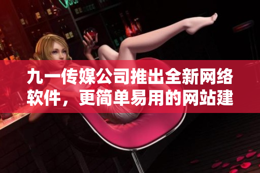 九一傳媒公司推出全新網(wǎng)絡(luò)軟件，更簡單易用的網(wǎng)站建設(shè)工具現(xiàn)已上線！