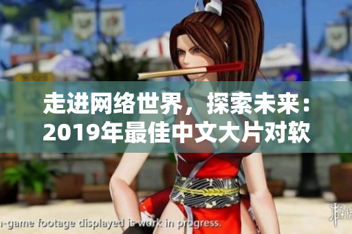 走進網(wǎng)絡(luò)世界，探索未來：2019年最佳中文大片對軟件產(chǎn)業(yè)的啟示