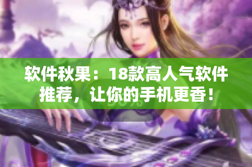 軟件秋果：18款高人氣軟件推薦，讓你的手機(jī)更香！