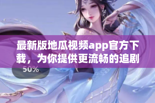 最新版地瓜視頻app官方下載，為你提供更流暢的追劇體驗