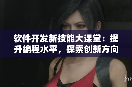 軟件開發(fā)新技能大課堂：提升編程水平，探索創(chuàng)新方向